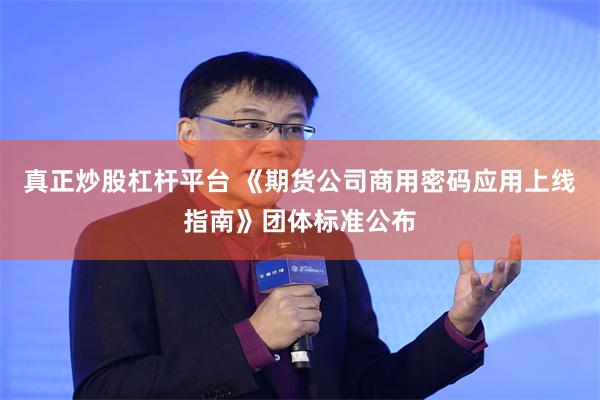 真正炒股杠杆平台 《期货公司商用密码应用上线指南》团体标准公布