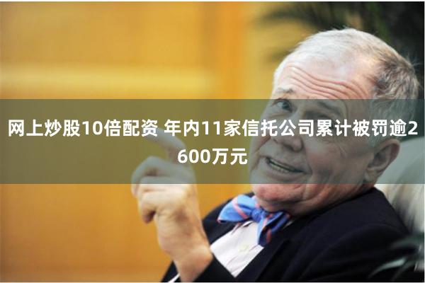 网上炒股10倍配资 年内11家信托公司累计被罚逾2600万元