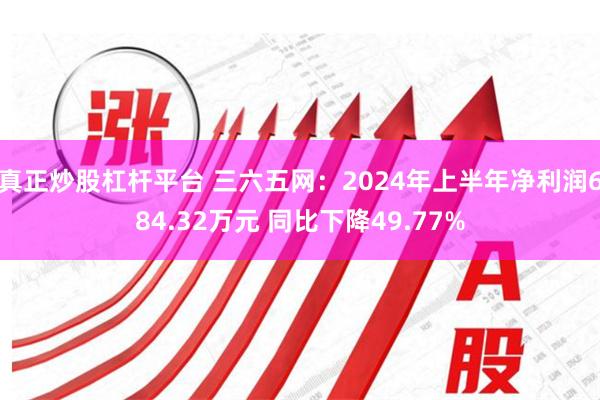 真正炒股杠杆平台 三六五网：2024年上半年净利润684.32万元 同比下降49.77%