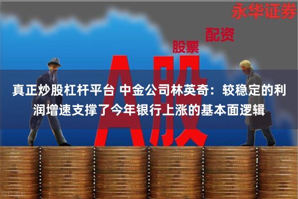 真正炒股杠杆平台 中金公司林英奇：较稳定的利润增速支撑了今年银行上涨的基本面逻辑