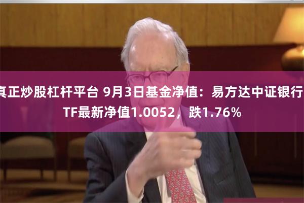 真正炒股杠杆平台 9月3日基金净值：易方达中证银行ETF最新净值1.0052，跌1.76%